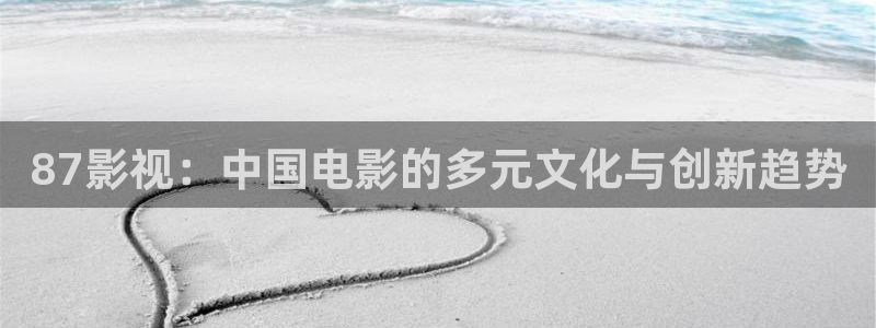 超碰在线cao：87影视：中国电影的多元文化与创新趋势