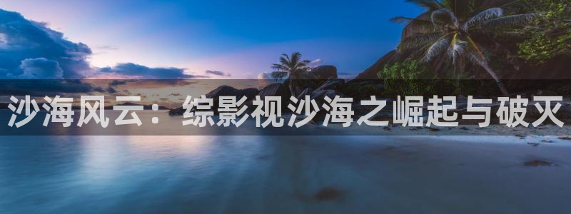 超碰在线av：沙海风云：综影视沙海之崛起与破灭