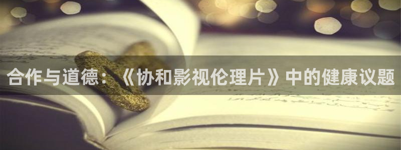 青青草在线超碰：合作与道德：《协和影视伦理片》中的健康议题