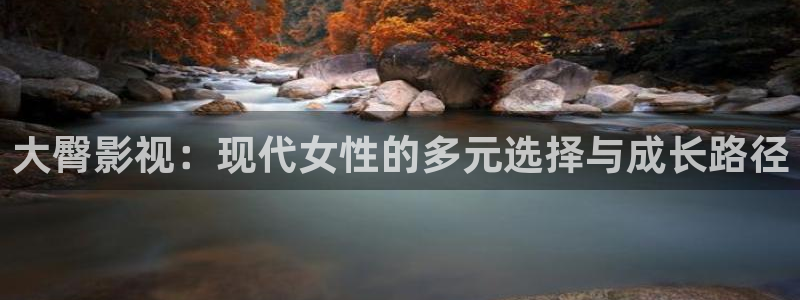 久久人人97超碰caoporen：大臀影视：现代女性的多元选择与成长路径