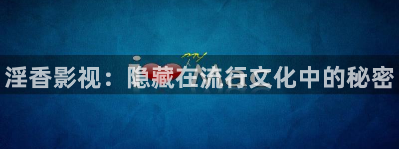 超碰第四色：淫香影视：隐藏在流行文化中的秘密